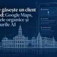 Unde te găsește un client din Arad: Google Maps, rezultatele organice și răspunsurile AI